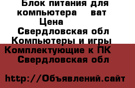 Блок питания для компьютера 500ват › Цена ­ 700 - Свердловская обл. Компьютеры и игры » Комплектующие к ПК   . Свердловская обл.